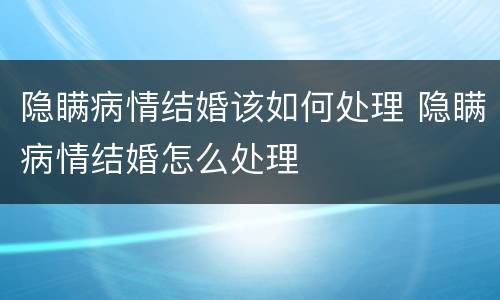 隐瞒病情结婚该如何处理 隐瞒病情结婚怎么处理