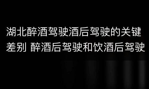 湖北醉酒驾驶酒后驾驶的关键差别 醉酒后驾驶和饮酒后驾驶的区别