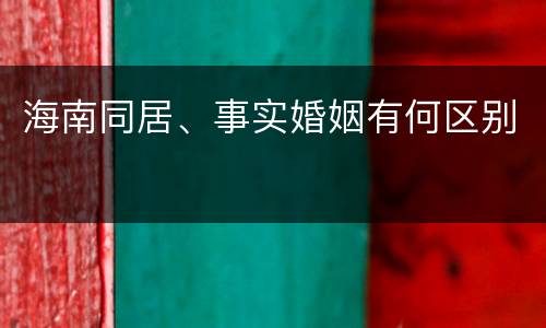 海南同居、事实婚姻有何区别