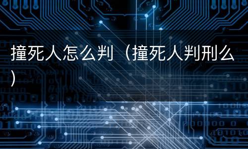 撞死人怎么判（撞死人判刑么）