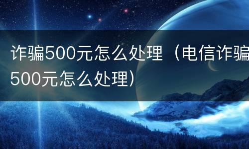 诈骗500元怎么处理（电信诈骗500元怎么处理）