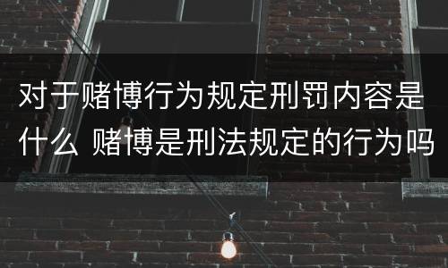 对于赌博行为规定刑罚内容是什么 赌博是刑法规定的行为吗