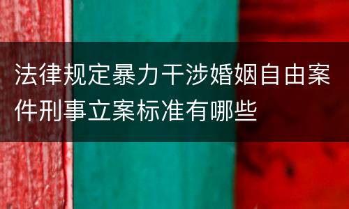 法律规定暴力干涉婚姻自由案件刑事立案标准有哪些