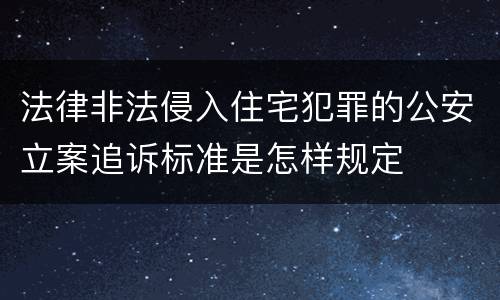 法律非法侵入住宅犯罪的公安立案追诉标准是怎样规定