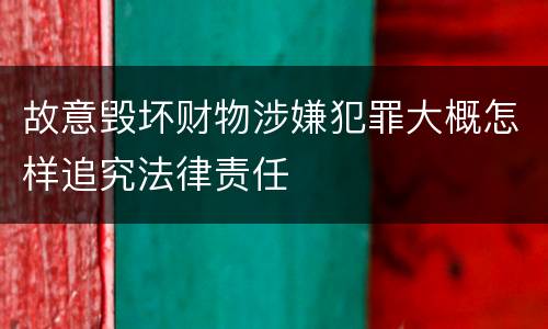 故意毁坏财物涉嫌犯罪大概怎样追究法律责任