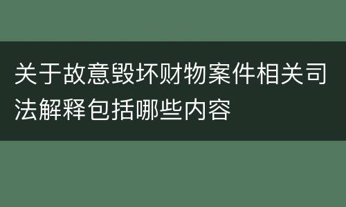 关于故意毁坏财物案件相关司法解释包括哪些内容