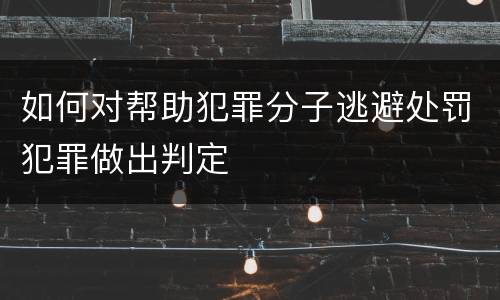 如何对帮助犯罪分子逃避处罚犯罪做出判定