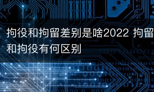 拘役和拘留差别是啥2022 拘留和拘役有何区别