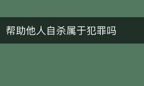 帮助他人自杀属于犯罪吗