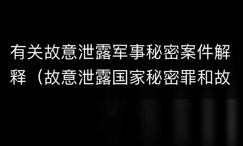 有关故意泄露军事秘密案件解释（故意泄露国家秘密罪和故意泄露军事秘密罪）