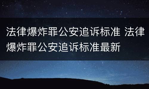 法律爆炸罪公安追诉标准 法律爆炸罪公安追诉标准最新