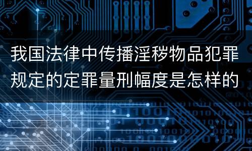 我国法律中传播淫秽物品犯罪规定的定罪量刑幅度是怎样的