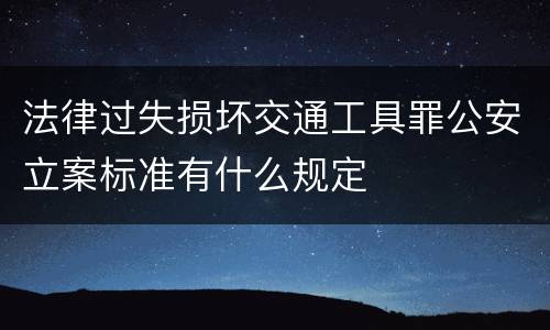 法律过失损坏交通工具罪公安立案标准有什么规定