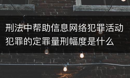 刑法中帮助信息网络犯罪活动犯罪的定罪量刑幅度是什么