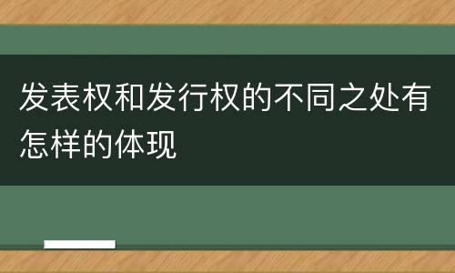 发表权和发行权的不同之处有怎样的体现