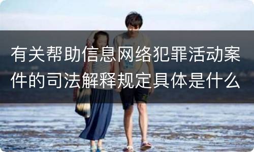有关帮助信息网络犯罪活动案件的司法解释规定具体是什么重要内容