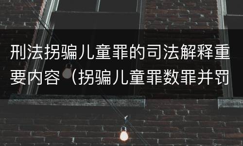 刑法拐骗儿童罪的司法解释重要内容（拐骗儿童罪数罪并罚）