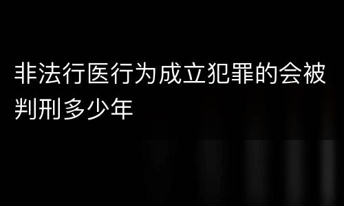 非法行医行为成立犯罪的会被判刑多少年