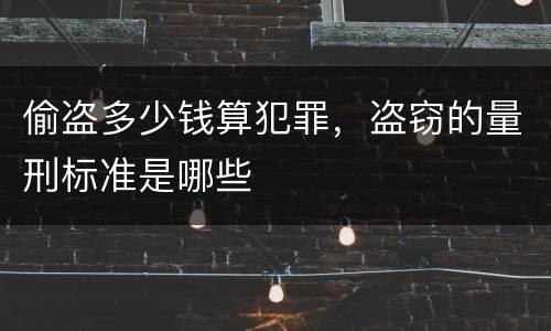 偷盗多少钱算犯罪，盗窃的量刑标准是哪些