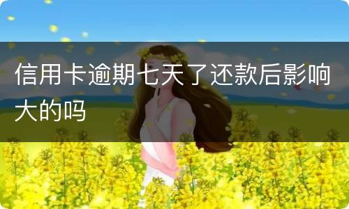 信用卡逾期七天了还款后影响大的吗