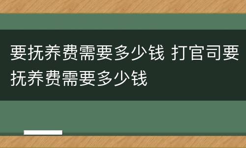 要抚养费需要多少钱 打官司要抚养费需要多少钱