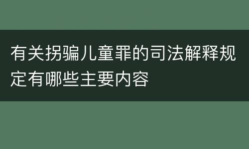 有关拐骗儿童罪的司法解释规定有哪些主要内容