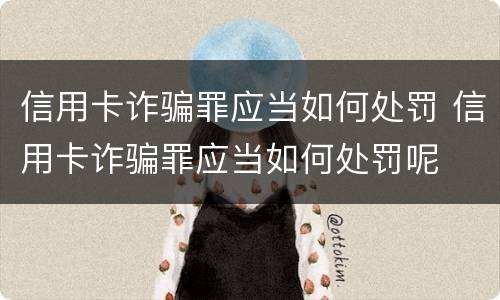 信用卡诈骗罪应当如何处罚 信用卡诈骗罪应当如何处罚呢