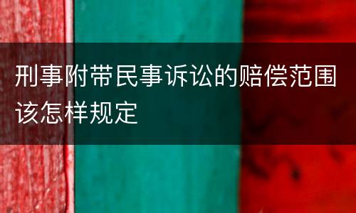 刑事附带民事诉讼的赔偿范围该怎样规定