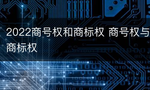 2022商号权和商标权 商号权与商标权
