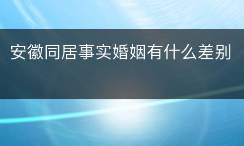 安徽同居事实婚姻有什么差别
