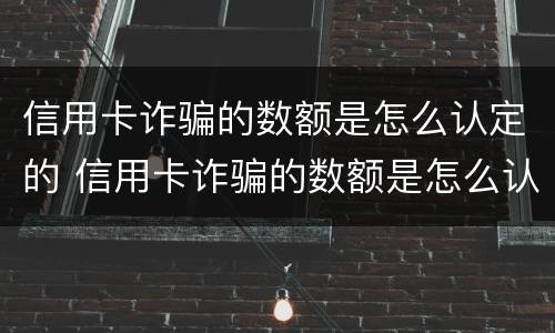 信用卡诈骗的数额是怎么认定的 信用卡诈骗的数额是怎么认定的标准