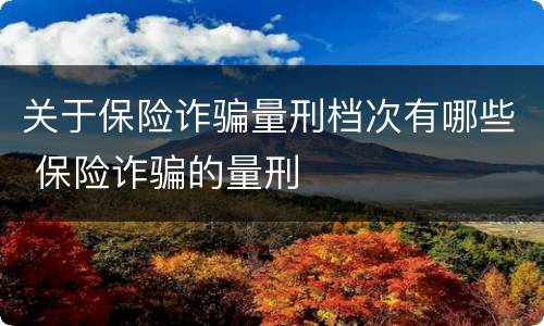 关于保险诈骗量刑档次有哪些 保险诈骗的量刑