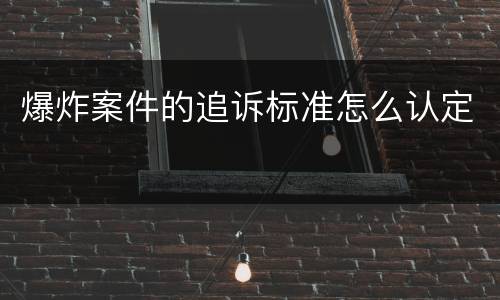 爆炸案件的追诉标准怎么认定