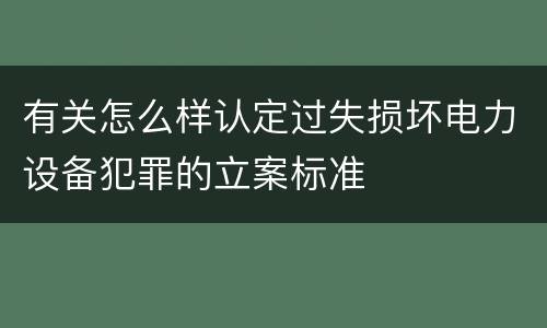 有关怎么样认定过失损坏电力设备犯罪的立案标准