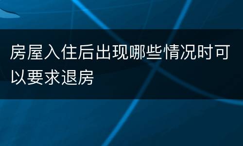 房屋入住后出现哪些情况时可以要求退房