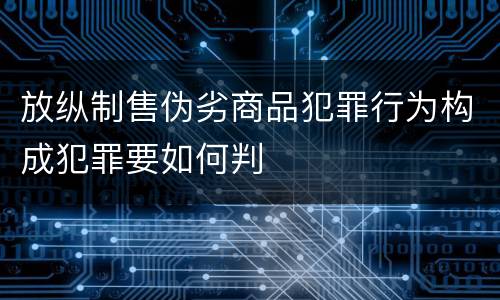 放纵制售伪劣商品犯罪行为构成犯罪要如何判