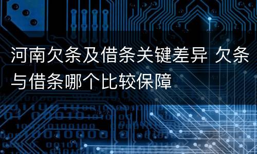 河南欠条及借条关键差异 欠条与借条哪个比较保障