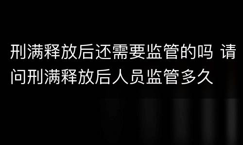 刑满释放后还需要监管的吗 请问刑满释放后人员监管多久