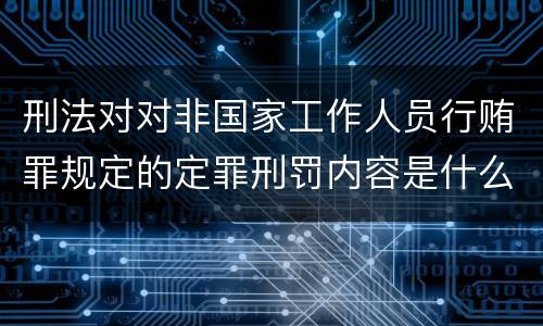 刑法对对非国家工作人员行贿罪规定的定罪刑罚内容是什么