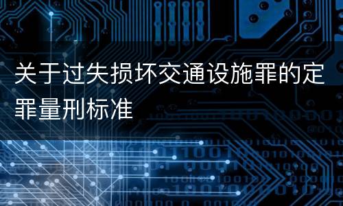关于过失损坏交通设施罪的定罪量刑标准