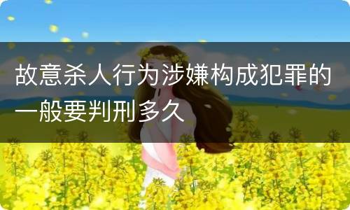 故意杀人行为涉嫌构成犯罪的一般要判刑多久