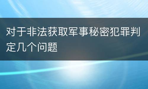对于非法获取军事秘密犯罪判定几个问题