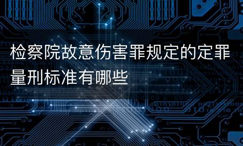 检察院故意伤害罪规定的定罪量刑标准有哪些
