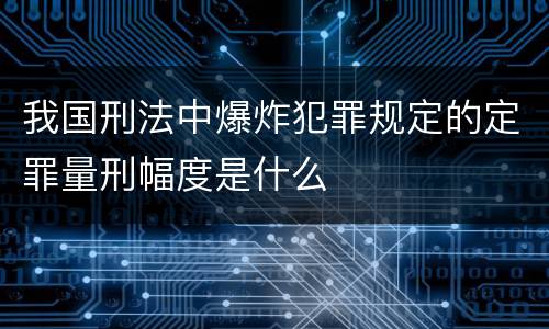 我国刑法中爆炸犯罪规定的定罪量刑幅度是什么