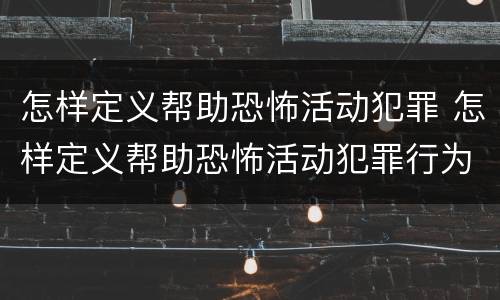 怎样定义帮助恐怖活动犯罪 怎样定义帮助恐怖活动犯罪行为