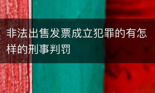 非法出售发票成立犯罪的有怎样的刑事判罚