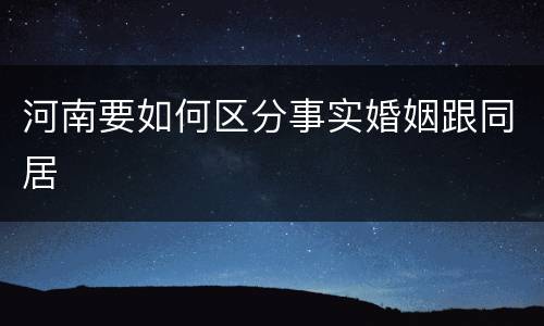 河南要如何区分事实婚姻跟同居