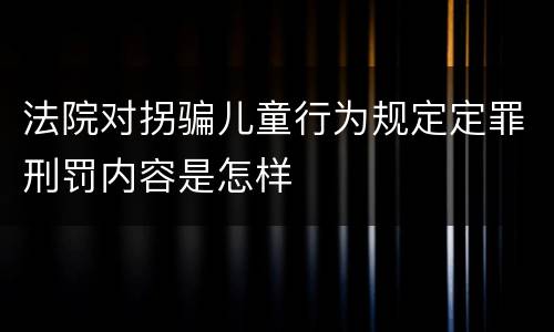 法院对拐骗儿童行为规定定罪刑罚内容是怎样