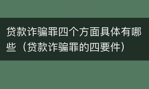 贷款诈骗罪四个方面具体有哪些（贷款诈骗罪的四要件）