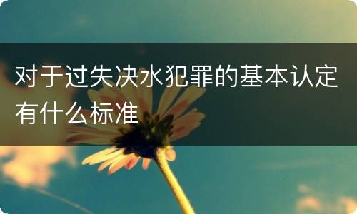 对于过失决水犯罪的基本认定有什么标准